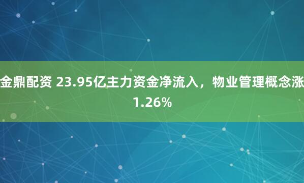 金鼎配资 23.95亿主力资金净流入，物业管理概念涨1.26%