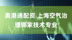 美港通配资 上海空气治理哪家技术专业